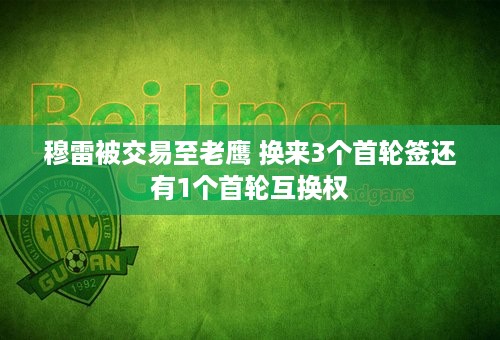 穆雷被交易至老鹰 换来3个首轮签还有1个首轮互换权