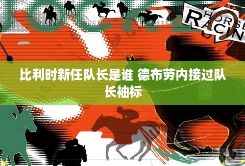 比利时新任队长是谁 德布劳内接过队长袖标