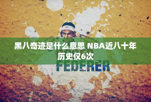 黑八奇迹是什么意思 NBA近八十年历史仅6次