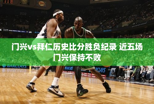 门兴vs拜仁历史比分胜负纪录 近五场门兴保持不败