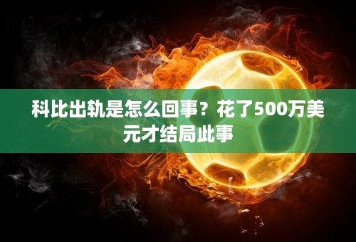 科比出轨是怎么回事？花了500万美元才结局此事