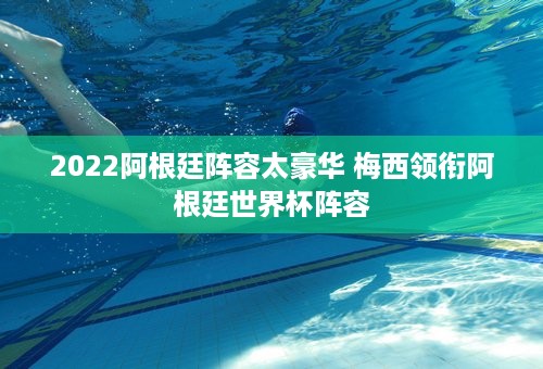 2022阿根廷阵容太豪华 梅西领衔阿根廷世界杯阵容