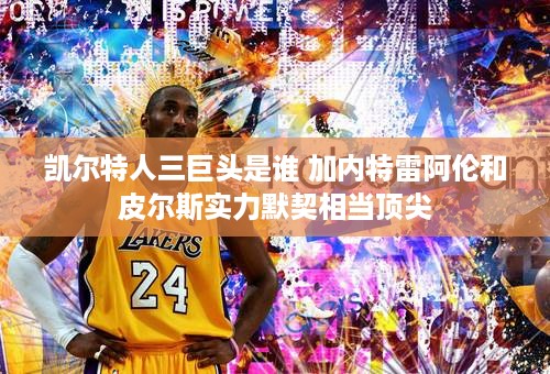 凯尔特人三巨头是谁 加内特雷阿伦和皮尔斯实力默契相当顶尖