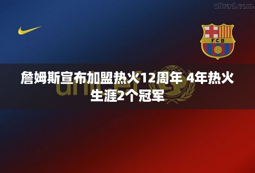 詹姆斯宣布加盟热火12周年 4年热火生涯2个冠军