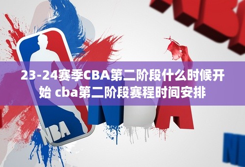 23-24赛季CBA第二阶段什么时候开始 cba第二阶段赛程时间安排