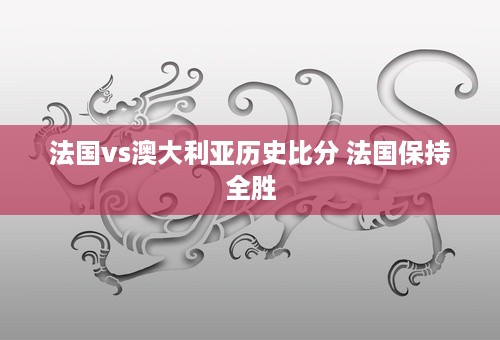 法国vs澳大利亚历史比分 法国保持全胜