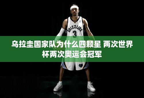 乌拉圭国家队为什么四颗星 两次世界杯两次奥运会冠军