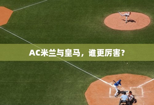 AC米兰与皇马，谁更厉害？