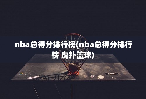 nba总得分排行榜(nba总得分排行榜 虎扑篮球)