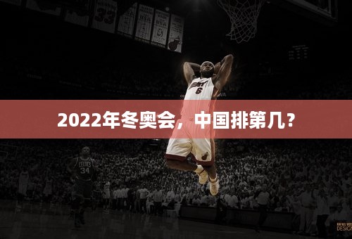 2022年冬奥会，中国排第几？