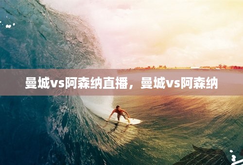 曼城vs阿森纳直播，曼城vs阿森纳