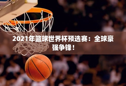 2021年篮球世界杯预选赛：全球豪强争锋！