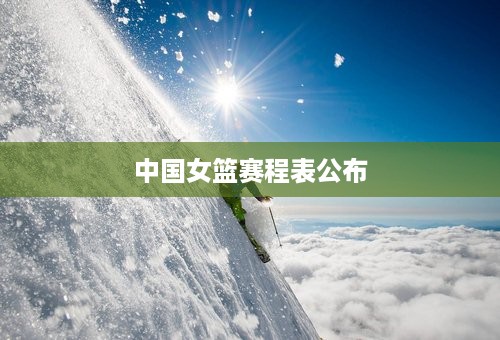 中国女篮赛程表公布