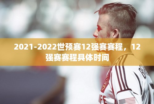 2021-2022世预赛12强赛赛程，12强赛赛程具体时间