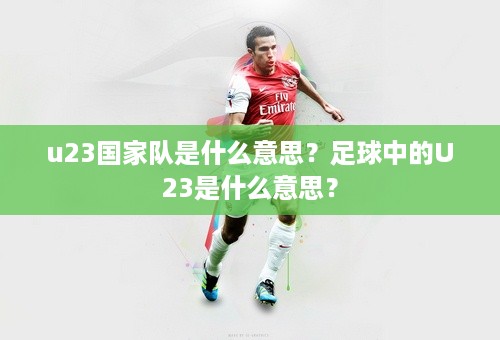 u23国家队是什么意思？足球中的U23是什么意思？