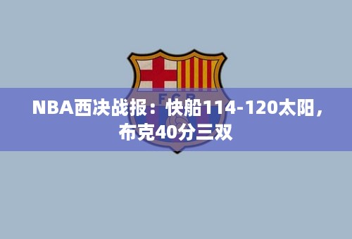 NBA西决战报：快船114-120太阳，布克40分三双