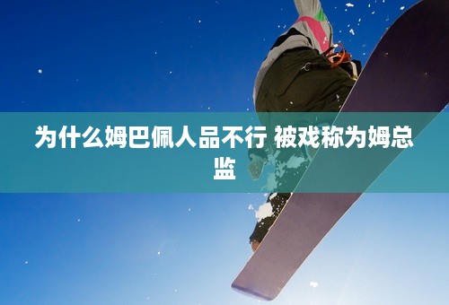 为什么姆巴佩人品不行 被戏称为姆总监