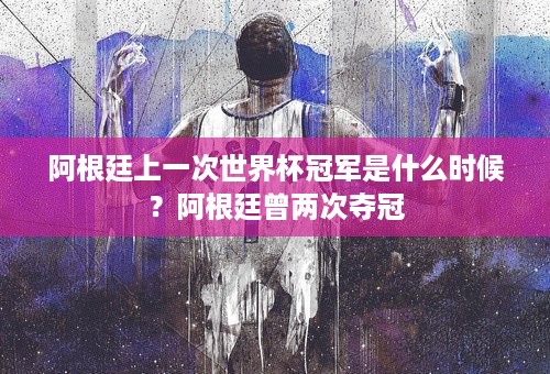 阿根廷上一次世界杯冠军是什么时候？阿根廷曾两次夺冠