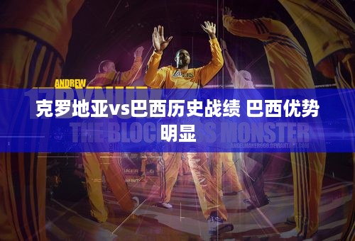 克罗地亚vs巴西历史战绩 巴西优势明显