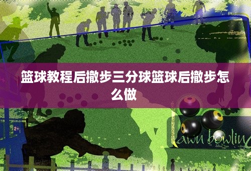 篮球教程后撤步三分球篮球后撤步怎么做 