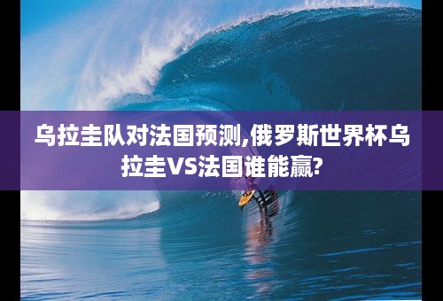 乌拉圭队对法国预测,俄罗斯世界杯乌拉圭VS法国谁能赢?