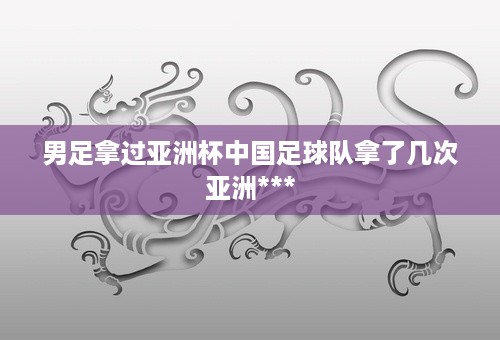 男足拿过亚洲杯中国足球队拿了几次亚洲***