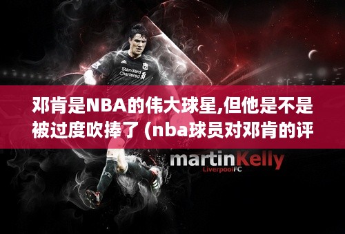 邓肯是NBA的伟大球星,但他是不是被过度吹捧了 (nba球员对邓肯的评价知乎)