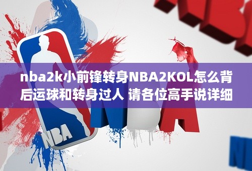 nba2k小前锋转身NBA2KOL怎么背后运球和转身过人 请各位高手说详细点。