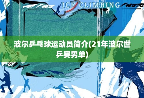 波尔乒乓球运动员简介(21年波尔世乒赛男单)