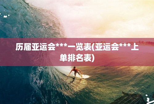 历届亚运会***一览表(亚运会***上单排名表)