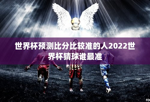 世界杯预测比分比较准的人2022世界杯猜球谁最准