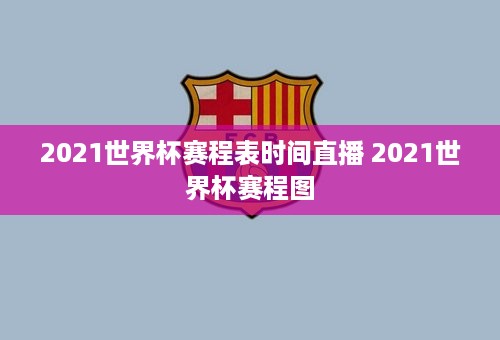 2021世界杯赛程表时间直播 2021世界杯赛程图