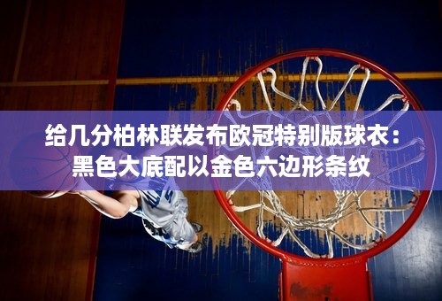 给几分柏林联发布欧冠特别版球衣：黑色大底配以金色六边形条纹