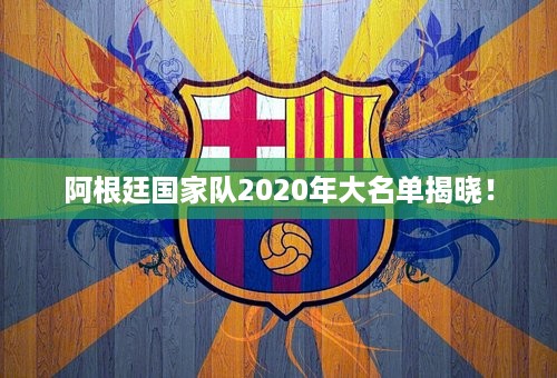 阿根廷国家队2020年大名单揭晓！