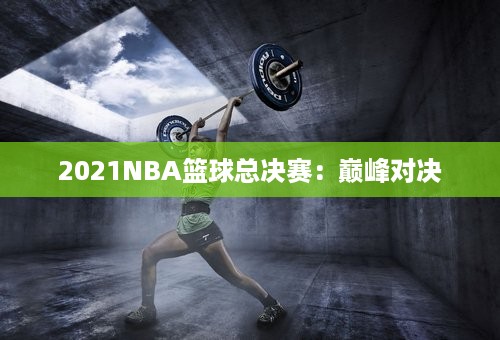 2021NBA篮球总决赛：巅峰对决