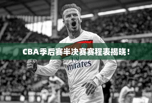 CBA季后赛半决赛赛程表揭晓！