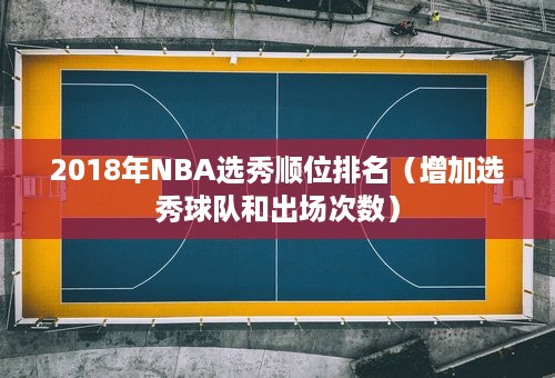 2018年NBA选秀顺位排名（增加选秀球队和出场次数）