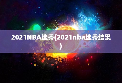 2021NBA选秀(2021nba选秀结果)