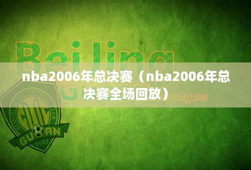 nba2006年总决赛（nba2006年总决赛全场回放）