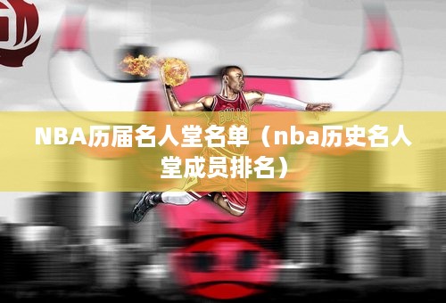 NBA历届名人堂名单（nba历史名人堂成员排名）