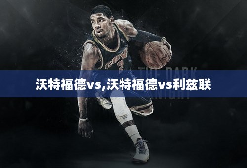 沃特福德vs,沃特福德vs利兹联