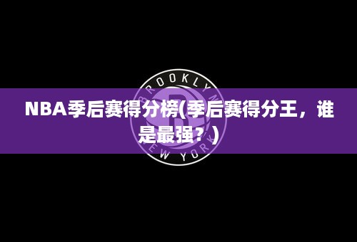 NBA季后赛得分榜(季后赛得分王，谁是最强？)