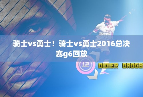 骑士vs勇士！骑士vs勇士2016总决赛g6回放