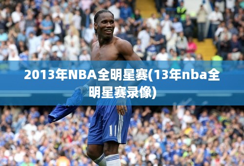 2013年NBA全明星赛(13年nba全明星赛录像)