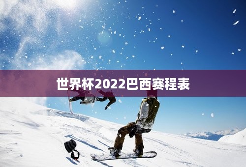 世界杯2022巴西赛程表