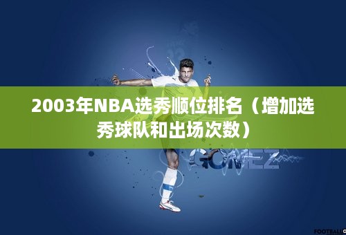 2003年NBA选秀顺位排名（增加选秀球队和出场次数）