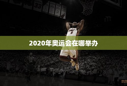 2020年奥运会在哪举办