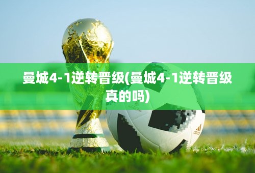 曼城4-1逆转晋级(曼城4-1逆转晋级真的吗)