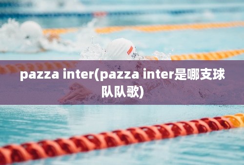 pazza inter(pazza inter是哪支球队队歌)