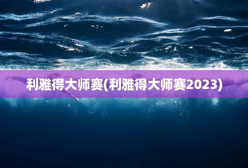 利雅得大师赛(利雅得大师赛2023)